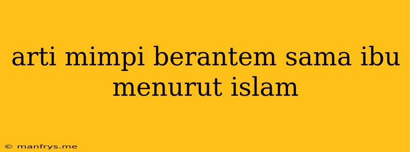 Arti Mimpi Berantem Sama Ibu Menurut Islam