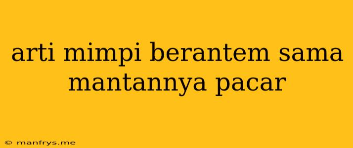 Arti Mimpi Berantem Sama Mantannya Pacar