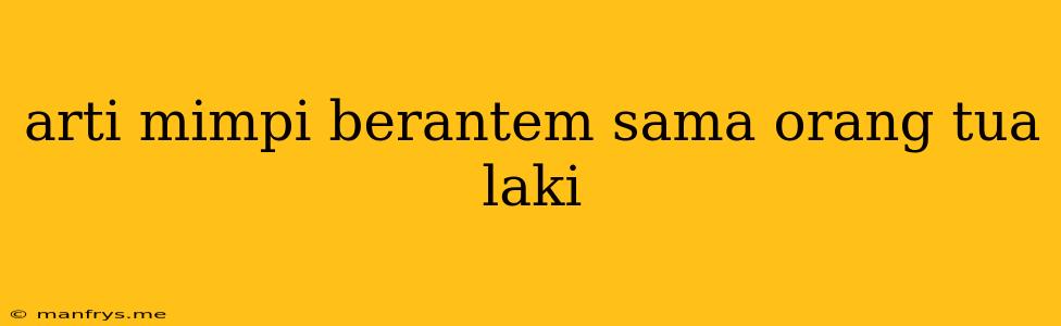 Arti Mimpi Berantem Sama Orang Tua Laki