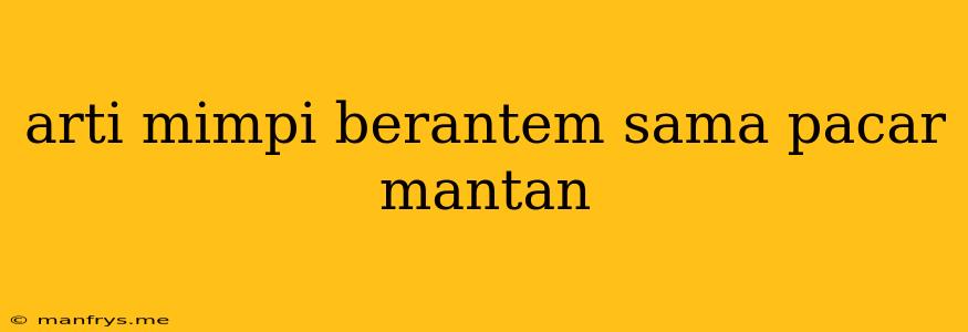 Arti Mimpi Berantem Sama Pacar Mantan