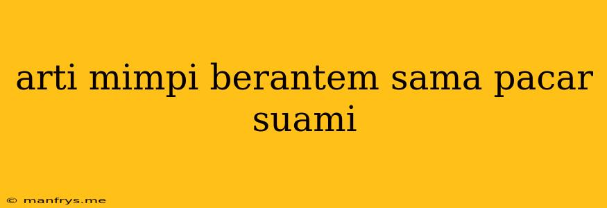 Arti Mimpi Berantem Sama Pacar Suami