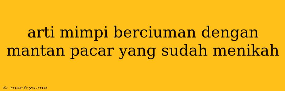 Arti Mimpi Berciuman Dengan Mantan Pacar Yang Sudah Menikah