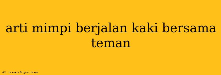 Arti Mimpi Berjalan Kaki Bersama Teman