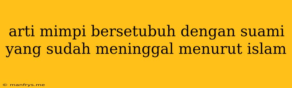 Arti Mimpi Bersetubuh Dengan Suami Yang Sudah Meninggal Menurut Islam