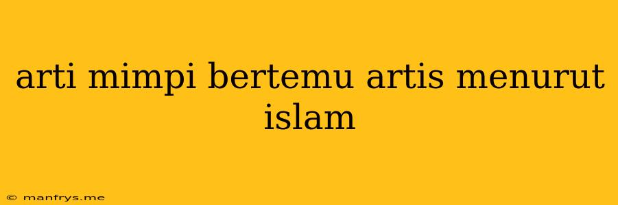 Arti Mimpi Bertemu Artis Menurut Islam