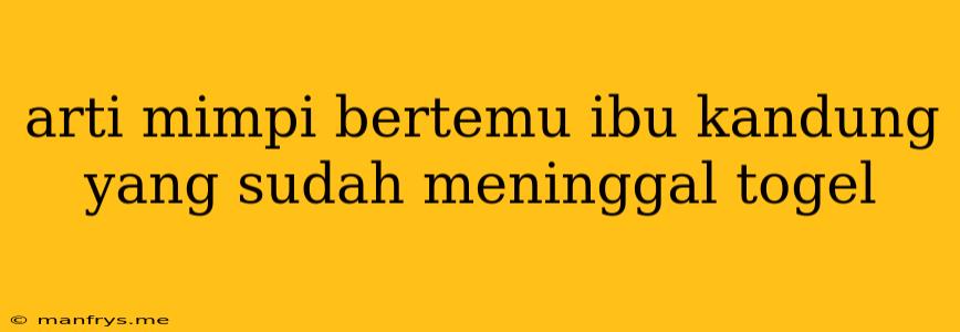 Arti Mimpi Bertemu Ibu Kandung Yang Sudah Meninggal Togel