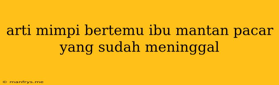 Arti Mimpi Bertemu Ibu Mantan Pacar Yang Sudah Meninggal