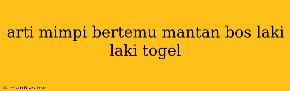 Arti Mimpi Bertemu Mantan Bos Laki Laki Togel