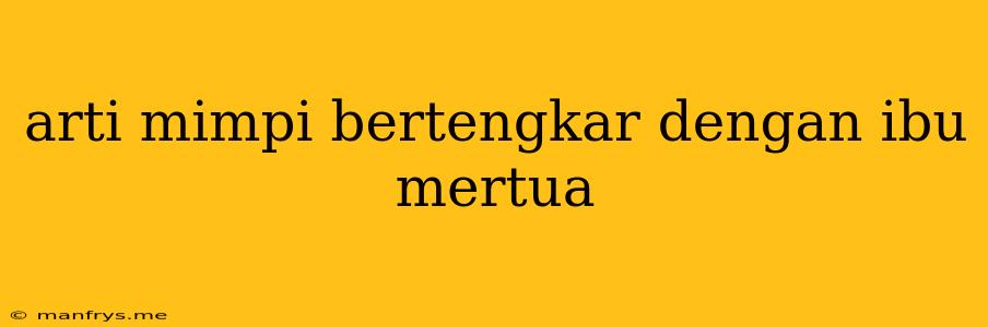 Arti Mimpi Bertengkar Dengan Ibu Mertua