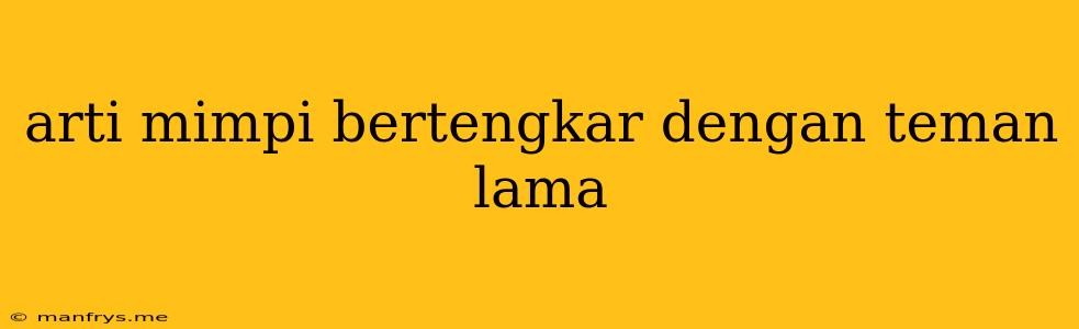 Arti Mimpi Bertengkar Dengan Teman Lama