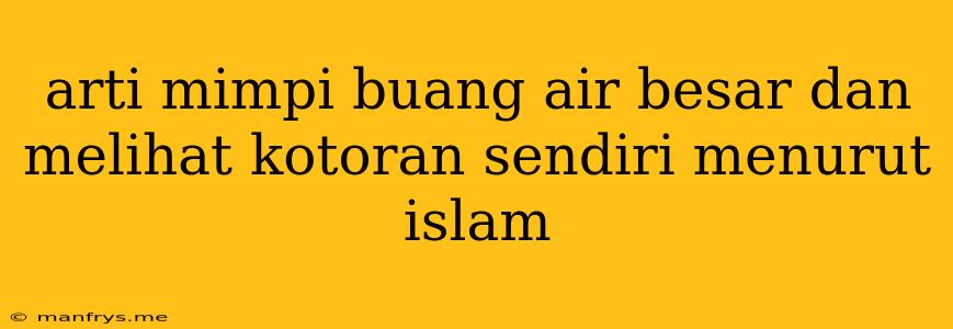 Arti Mimpi Buang Air Besar Dan Melihat Kotoran Sendiri Menurut Islam