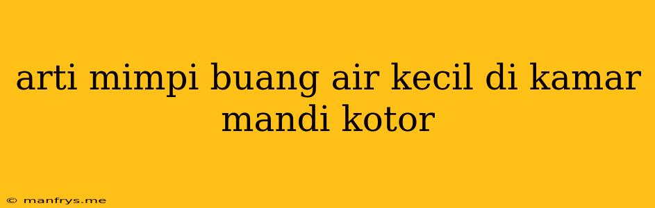 Arti Mimpi Buang Air Kecil Di Kamar Mandi Kotor