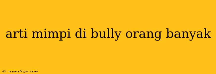 Arti Mimpi Di Bully Orang Banyak