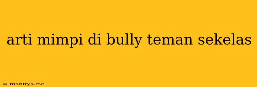 Arti Mimpi Di Bully Teman Sekelas