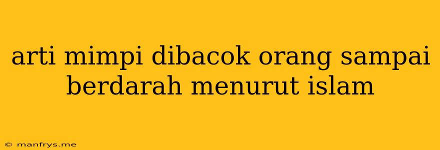 Arti Mimpi Dibacok Orang Sampai Berdarah Menurut Islam