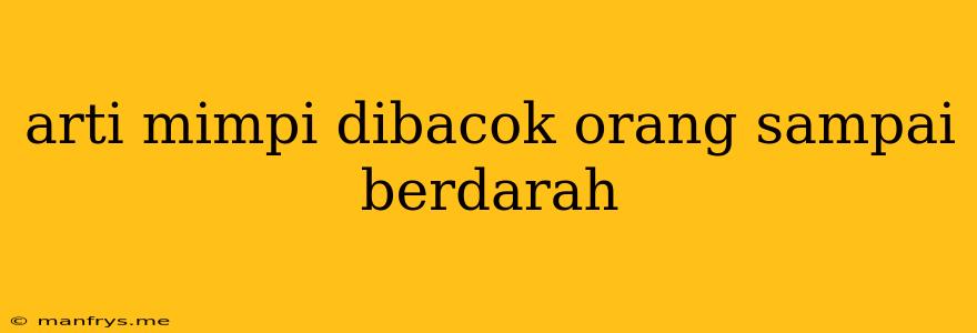 Arti Mimpi Dibacok Orang Sampai Berdarah