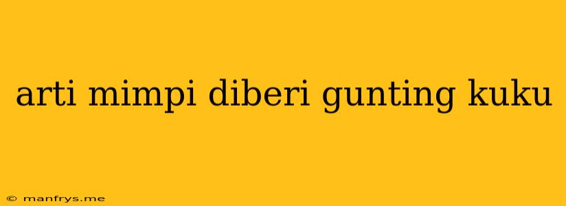 Arti Mimpi Diberi Gunting Kuku