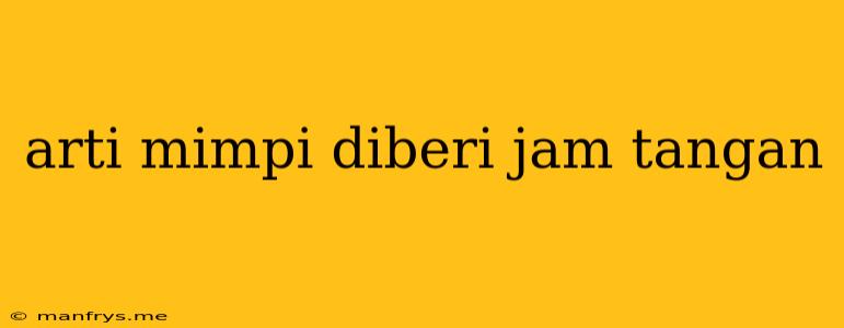 Arti Mimpi Diberi Jam Tangan