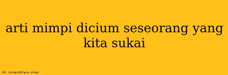 Arti Mimpi Dicium Seseorang Yang Kita Sukai