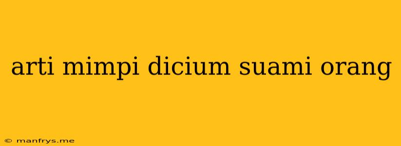 Arti Mimpi Dicium Suami Orang