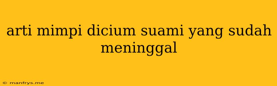 Arti Mimpi Dicium Suami Yang Sudah Meninggal