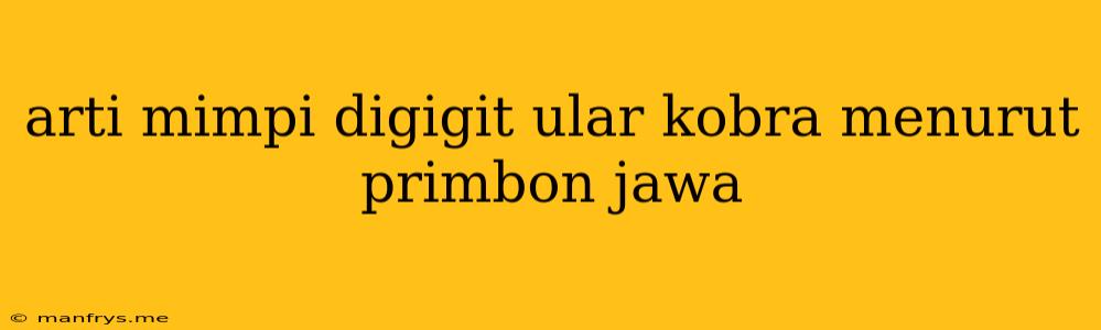 Arti Mimpi Digigit Ular Kobra Menurut Primbon Jawa