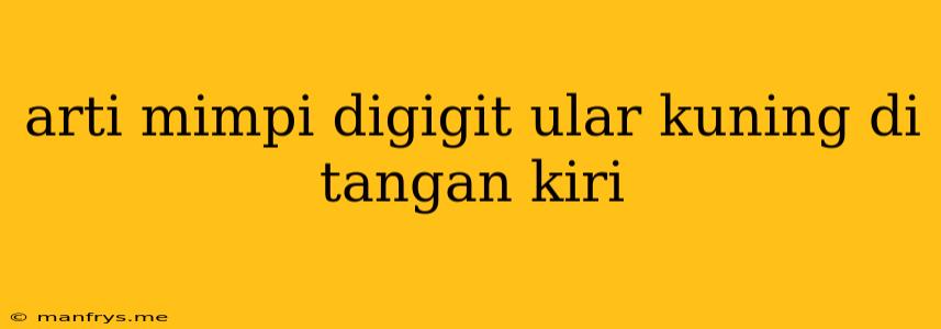 Arti Mimpi Digigit Ular Kuning Di Tangan Kiri