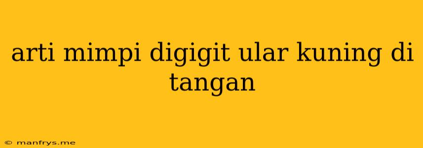 Arti Mimpi Digigit Ular Kuning Di Tangan