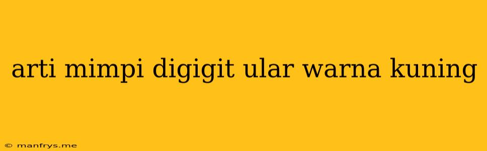 Arti Mimpi Digigit Ular Warna Kuning