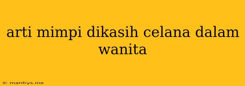 Arti Mimpi Dikasih Celana Dalam Wanita