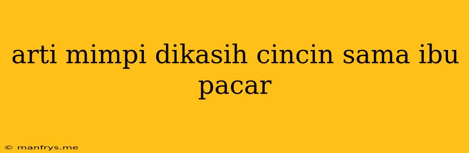 Arti Mimpi Dikasih Cincin Sama Ibu Pacar