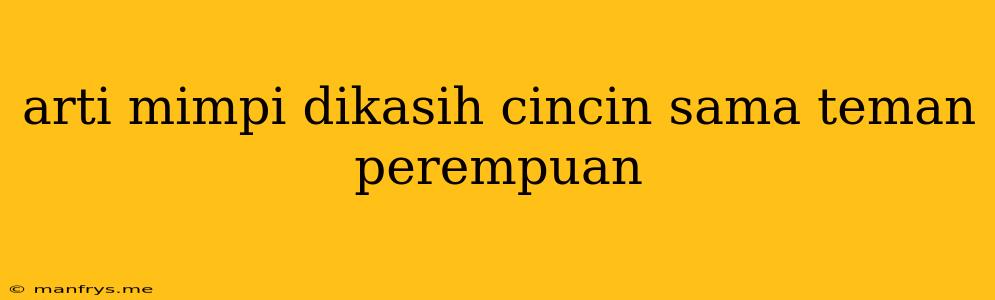 Arti Mimpi Dikasih Cincin Sama Teman Perempuan