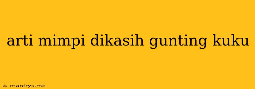 Arti Mimpi Dikasih Gunting Kuku