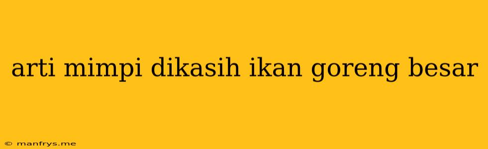 Arti Mimpi Dikasih Ikan Goreng Besar