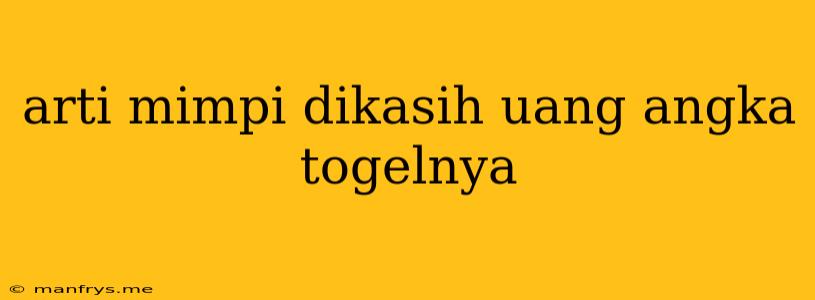 Arti Mimpi Dikasih Uang Angka Togelnya