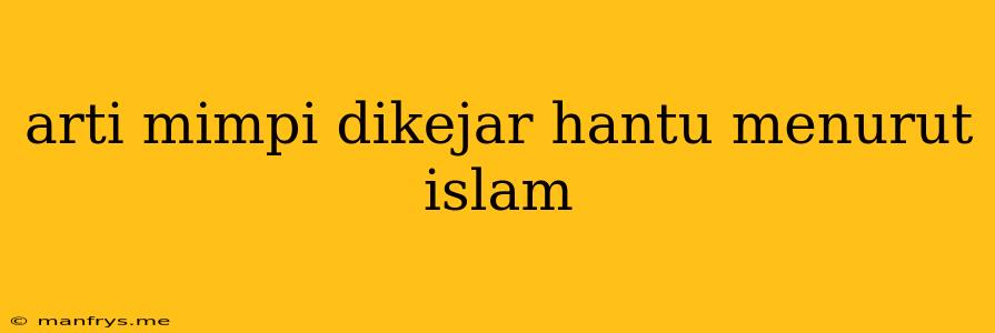 Arti Mimpi Dikejar Hantu Menurut Islam