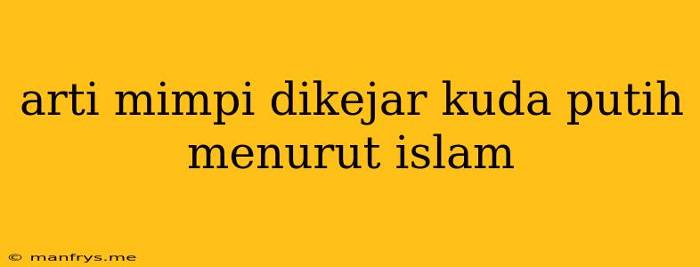 Arti Mimpi Dikejar Kuda Putih Menurut Islam