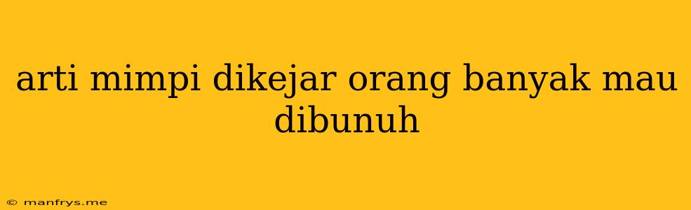 Arti Mimpi Dikejar Orang Banyak Mau Dibunuh