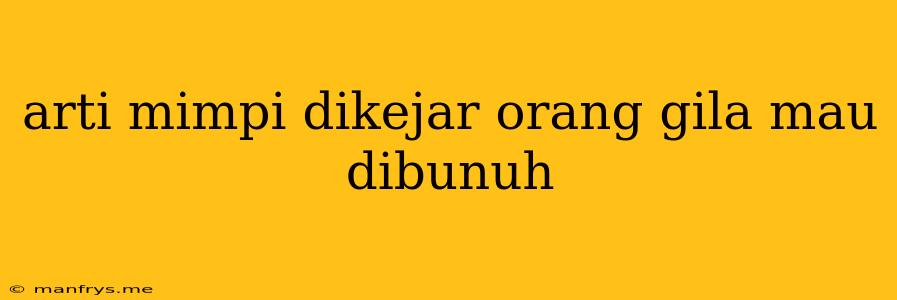 Arti Mimpi Dikejar Orang Gila Mau Dibunuh