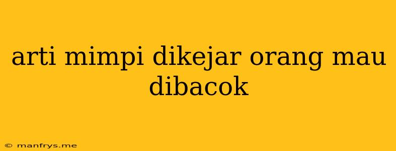 Arti Mimpi Dikejar Orang Mau Dibacok