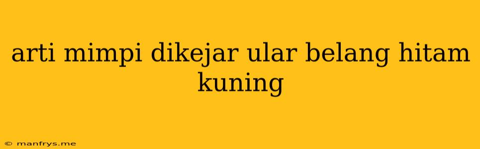 Arti Mimpi Dikejar Ular Belang Hitam Kuning