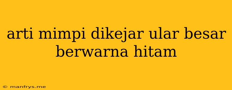 Arti Mimpi Dikejar Ular Besar Berwarna Hitam