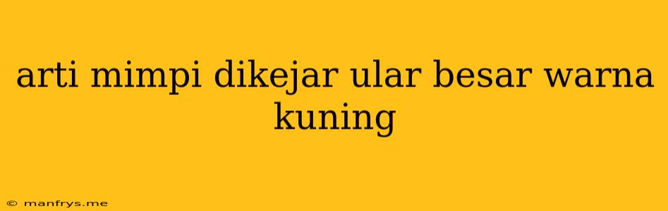 Arti Mimpi Dikejar Ular Besar Warna Kuning