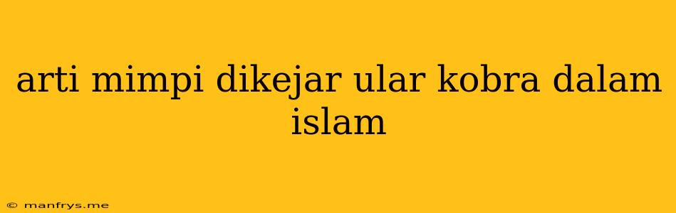 Arti Mimpi Dikejar Ular Kobra Dalam Islam