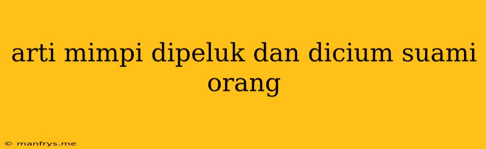 Arti Mimpi Dipeluk Dan Dicium Suami Orang