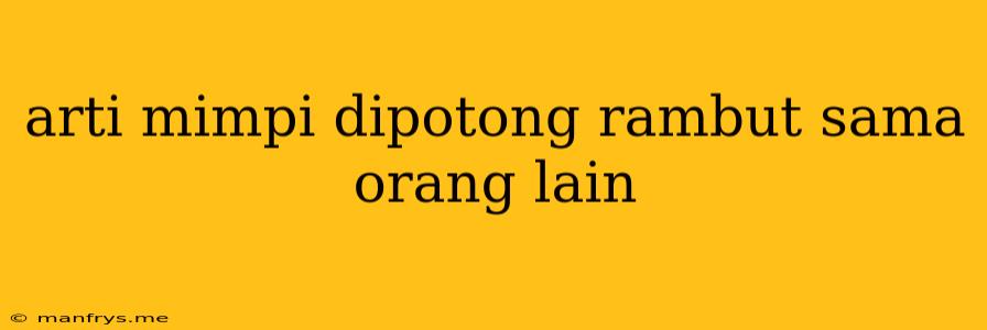 Arti Mimpi Dipotong Rambut Sama Orang Lain