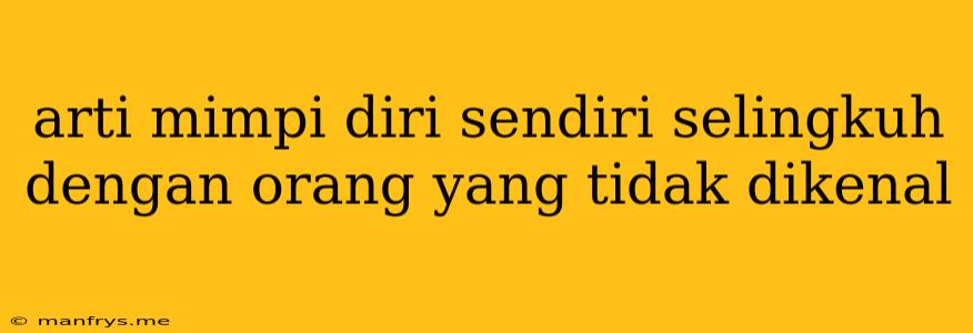 Arti Mimpi Diri Sendiri Selingkuh Dengan Orang Yang Tidak Dikenal