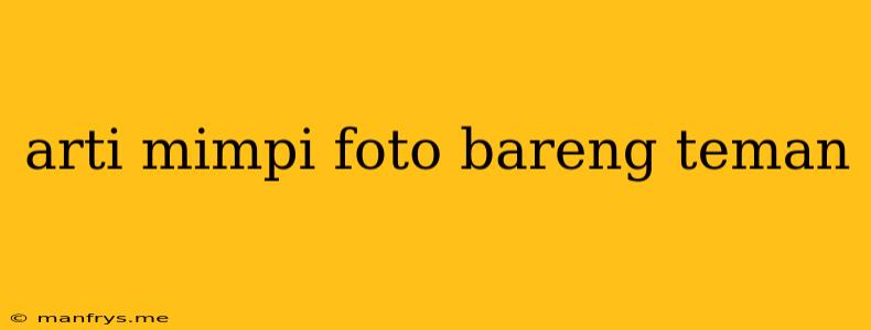 Arti Mimpi Foto Bareng Teman