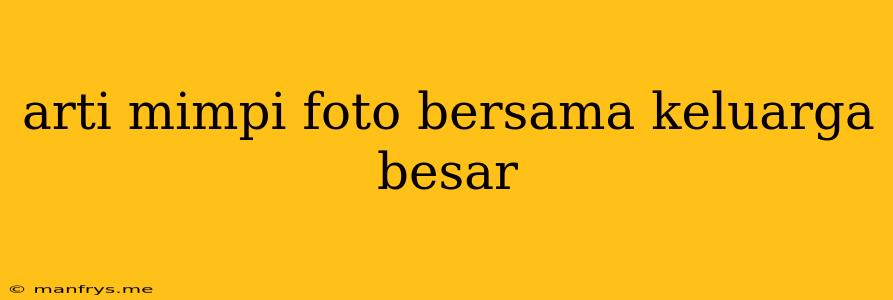 Arti Mimpi Foto Bersama Keluarga Besar