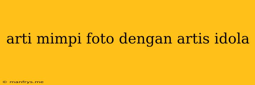 Arti Mimpi Foto Dengan Artis Idola